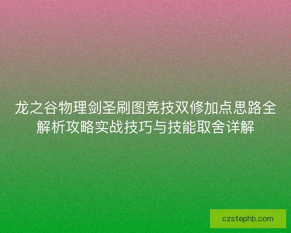 龙之谷物理剑圣刷图竞技双修加点思路全解析攻略实战技巧与技能取舍详解